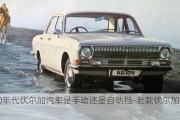 80年代伏爾加汽車是手動還是自動擋-老款伏爾加轎車