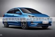 ev新能源汽車(chē)新聞_ev新能源是什么意思