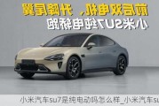 小米汽車su7是純電動嗎怎么樣_小米汽車suv