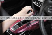 汽車換擋不靈活是什么情況,汽車換擋不靈敏怎么辦