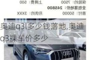 奧迪q3l多少錢落地,奧迪q3裸車價(jià)多少