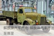 解放牌汽車產(chǎn)地-解放牌汽車產(chǎn)地是哪里