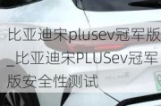 比亞迪宋plusev冠軍版_比亞迪宋PLUSev冠軍版安全性測(cè)試