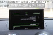 奧迪a32020款怎么連接藍(lán)牙放歌-奧迪a3l怎么連接藍(lán)牙放歌