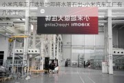 小米汽車工廠選址地即將水落石出-小米汽車工廠有幾個工廠