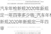 汽車年檢新規(guī)2020年新規(guī)定一年四審多少錢_汽車年檢新規(guī)2020年新規(guī)定一年四審