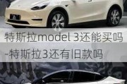 特斯拉model 3還能買(mǎi)嗎-特斯拉3還有舊款嗎