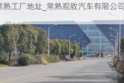 觀致汽車常熟工廠地址_常熟觀致汽車有限公司怎么樣2024