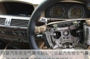 修復(fù)汽車安全氣囊電腦如何修復(fù)汽車安全氣囊電腦-安全氣囊電腦板壞了會(huì)怎樣提示