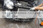 汽車冷凝器清洗視頻教程-汽車冷凝器清洗自己可以清洗嗎