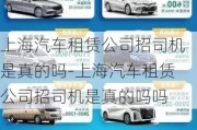 上海汽車租賃公司招司機是真的嗎-上海汽車租賃公司招司機是真的嗎嗎