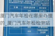 廈門汽車年檢在哪里辦理的_廈門汽車年檢檢測(cè)站