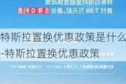 特斯拉置換優(yōu)惠政策是什么-特斯拉置換優(yōu)惠政策