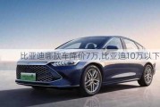 比亞迪哪款車降價7萬,比亞迪10萬以下車型