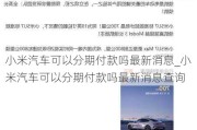 小米汽車可以分期付款嗎最新消息_小米汽車可以分期付款嗎最新消息查詢