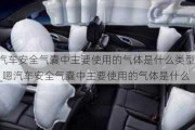 汽車安全氣囊中主要使用的氣體是什么類型_嗯汽車安全氣囊中主要使用的氣體是什么