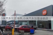 小米汽車加盟條件,小米汽車加盟連鎖店