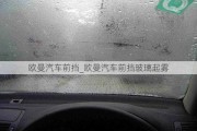 歐曼汽車前擋_歐曼汽車前擋玻璃起霧