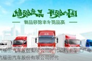 北汽福田汽車股份有限公司時代領航卡車工廠電話_北汽福田汽車股份有限公司時代