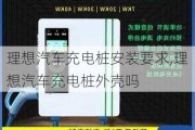 理想汽車充電樁安裝要求,理想汽車充電樁外殼嗎