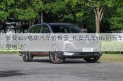 長安suv電動汽車價格表_長安汽車suv所有車型電動