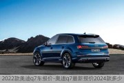 2022款?yuàn)W迪q7車報(bào)價(jià)-奧迪q7最新報(bào)價(jià)2024款多少