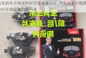 汽車剎車片陶瓷的好還是金屬的好_汽車剎車片陶瓷的好還是金屬的好一點(diǎn)