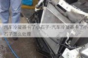 汽車冷凝器卡了小石子-汽車冷凝器卡了小石子怎么處理