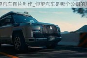 仰望汽車圖片制作_仰望汽車是哪個(gè)公司的產(chǎn)品