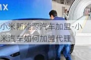 小米新能源汽車加盟-小米汽車如何加盟代理