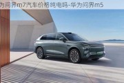 華為問(wèn)界m7汽車價(jià)格純電嗎-華為問(wèn)界m5