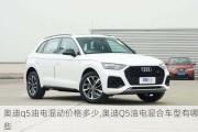 奧迪q5油電混動(dòng)價(jià)格多少,奧迪Q5油電混合車型有哪些