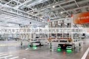 小米汽車工廠在哪個城市-小米汽車工廠二期面積