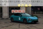 小米汽車價格什么時候公布的_小米汽車大概什么時候上市