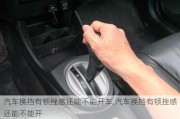 汽車換擋有頓挫感還能不能開車,汽車換擋有頓挫感還能不能開