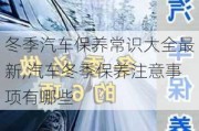 冬季汽車保養(yǎng)常識大全最新,汽車冬季保養(yǎng)注意事項(xiàng)有哪些