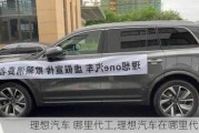 理想汽車(chē) 哪里代工,理想汽車(chē)在哪里代工的