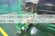 汽車大梁校正要多少錢-汽車大梁校正后跟新車一樣嗎