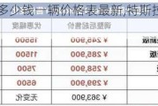 特斯拉汽車多少錢一輛價格表最新,特斯拉汽車報價多少錢一輛