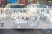 北京現(xiàn)代汽車廠工資待遇_北京現(xiàn)代汽車廠參觀感受