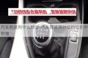 汽車爬坡用什么檔位-汽車爬坡用什么檔位初中物理