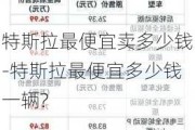 特斯拉最便宜賣多少錢-特斯拉最便宜多少錢一輛?