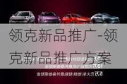 領(lǐng)克新品推廣-領(lǐng)克新品推廣方案