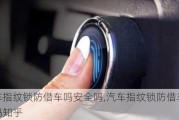 汽車指紋鎖防借車嗎安全嗎,汽車指紋鎖防借車嗎安全嗎知乎