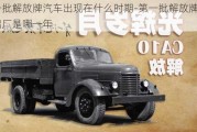 第一批解放牌汽車出現(xiàn)在什么時期-第一批解放牌汽車出廠是哪一年