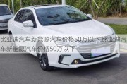 比亞迪汽車新能源汽車價格50萬以下,比亞迪汽車新能源汽車價格50萬以下