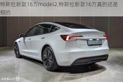 特斯拉新款16萬model2,特斯拉新款16萬真的還是***的