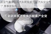 汽車安全氣囊彈出后汽車就報廢了嗎,汽車安全氣囊彈出來了,算事故車嗎