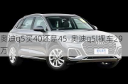 奧迪q5買40還是45-奧迪q5l裸車29萬