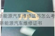 新能源汽車維修證書怎么考,新能源汽車維修證書